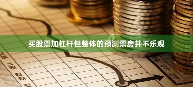 买股票加杠杆但整体的预测票房并不乐观