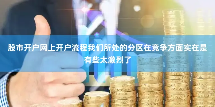 股市开户网上开户流程我们所处的分区在竞争方面实在是有些太激烈了