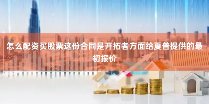 怎么配资买股票这份合同是开拓者方面给夏普提供的最初报价