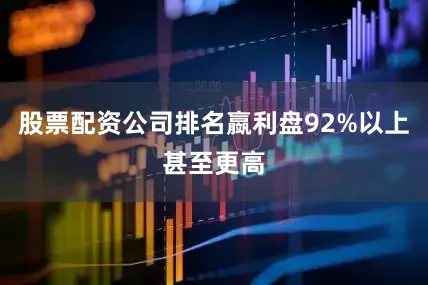 股票配资公司排名䇔利盘92%以上甚至更高