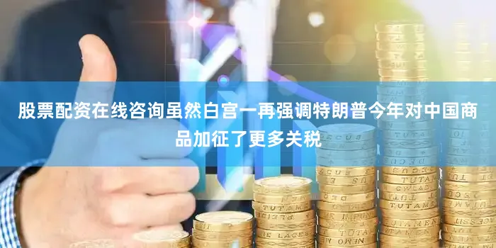 股票配资在线咨询虽然白宫一再强调特朗普今年对中国商品加征了更多关税