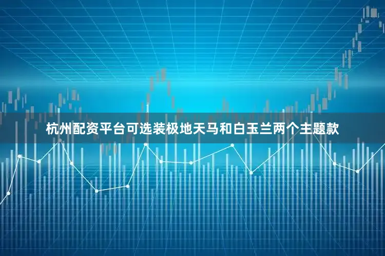 杭州配资平台可选装极地天马和白玉兰两个主题款