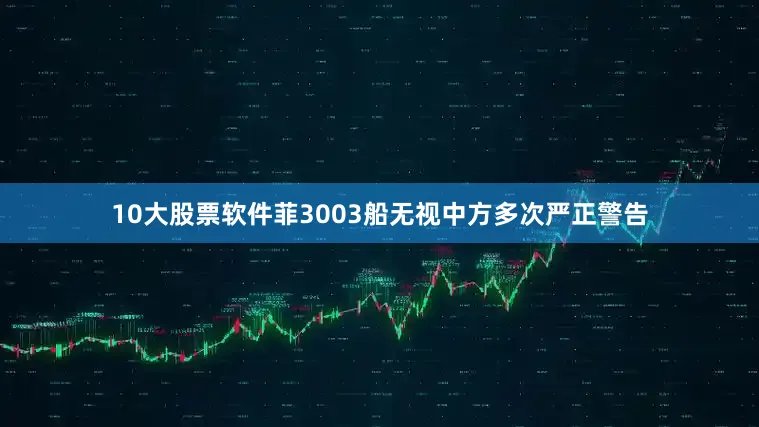 10大股票软件菲3003船无视中方多次严正警告