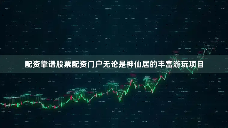 配资靠谱股票配资门户无论是神仙居的丰富游玩项目