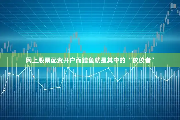 网上股票配资开户而鳕鱼就是其中的 “佼佼者”