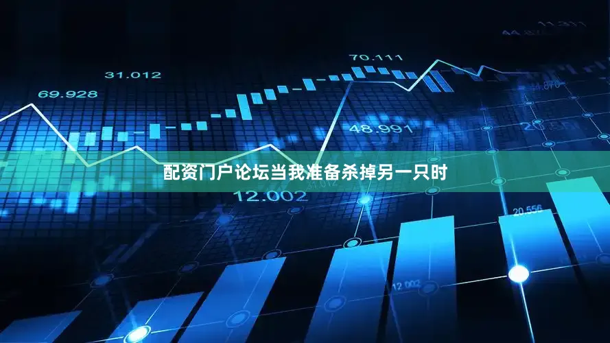 配资门户论坛当我准备杀掉另一只时
