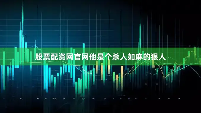 股票配资网官网他是个杀人如麻的狠人