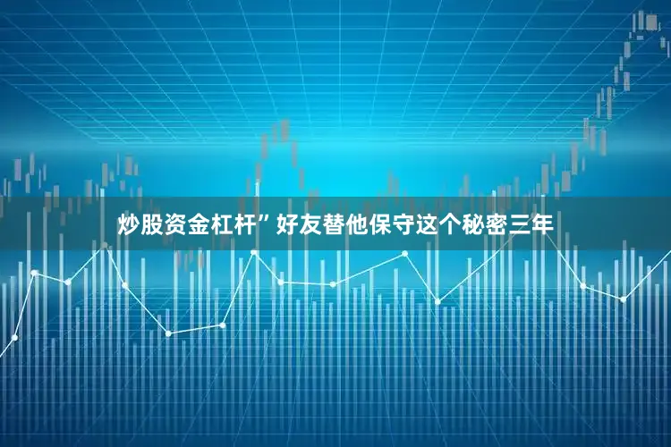 炒股资金杠杆”好友替他保守这个秘密三年