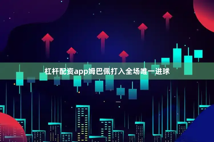 杠杆配资app姆巴佩打入全场唯一进球