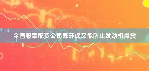 全国股票配资公司既环保又能防止发动机爆震