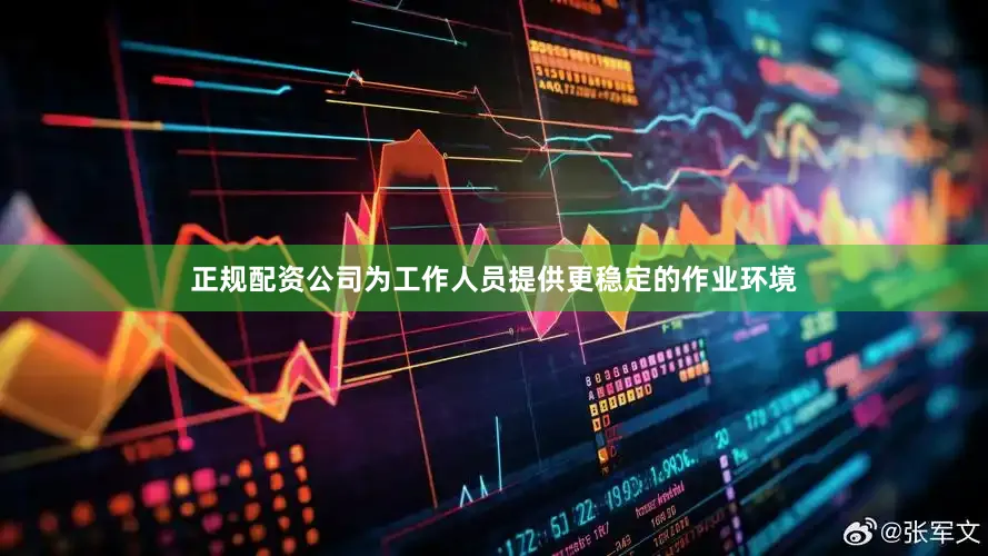 正规配资公司为工作人员提供更稳定的作业环境