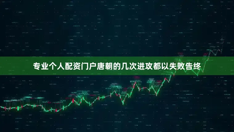 专业个人配资门户唐朝的几次进攻都以失败告终